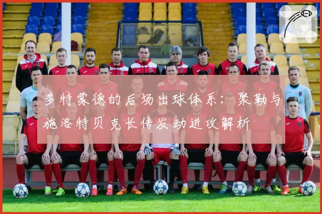 多特蒙德的后场出球体系:聚勒与施洛特贝克长传发动进攻解析