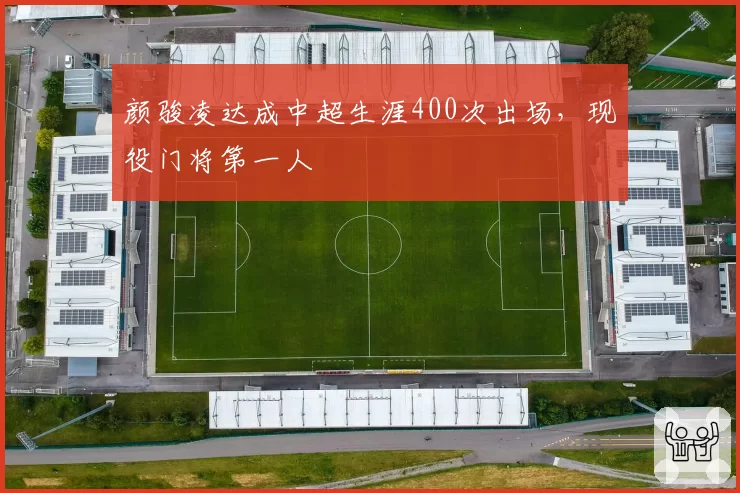 颜骏凌达成中超生涯400次出场,现役门将第一人