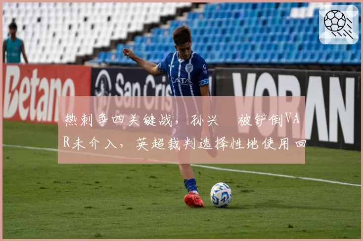 热刺争四关键战，孙兴慜被铲倒VAR未介入，英超裁判选择性地使用回放？