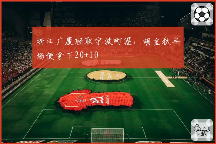 浙江广厦轻取宁波町渥,胡金秋半场便拿下20+10