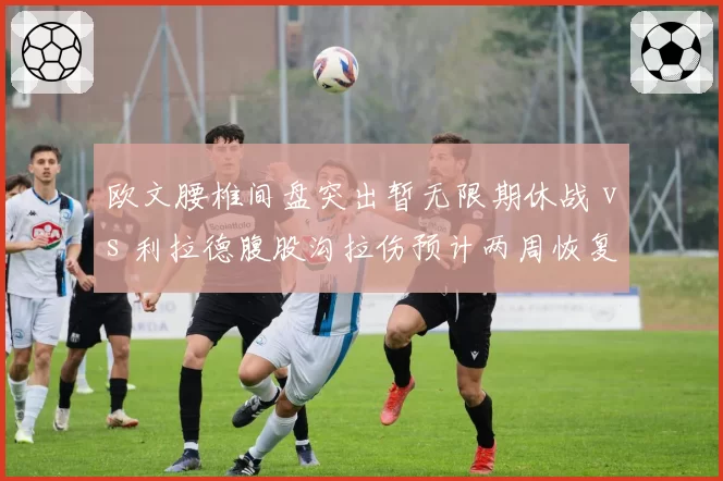 欧文腰椎间盘突出暂无限期休战 vs 利拉德腹股沟拉伤预计两周恢复 控卫伤病谁更致命