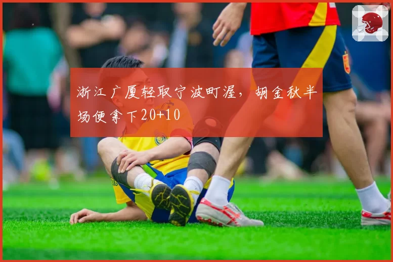 浙江广厦轻取宁波町渥,胡金秋半场便拿下20+10