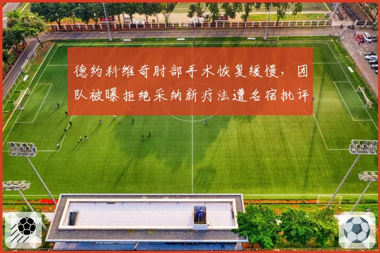 德约科维奇肘部手术恢复缓慢，团队被曝拒绝采纳新疗法遭名宿批评