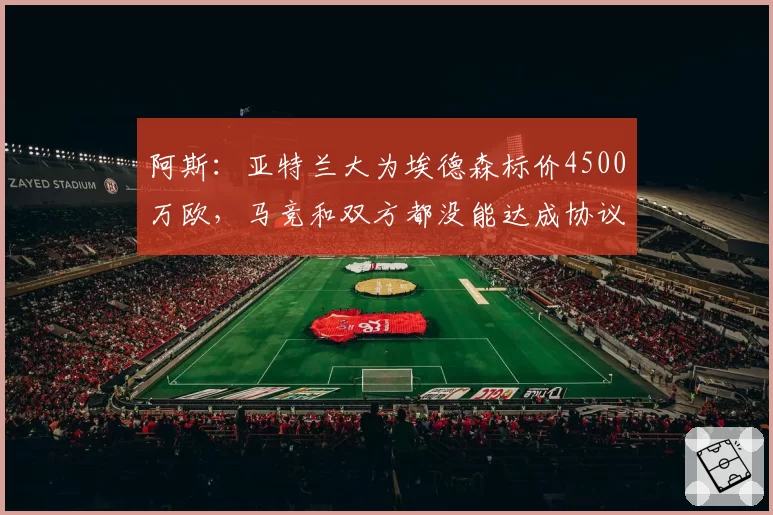 阿斯：亚特兰大为埃德森标价4500万欧，马竞和双方都没能达成协议