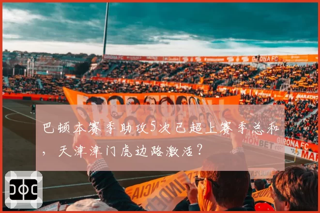 巴顿本赛季助攻5次已超上赛季总和，天津津门虎边路激活？