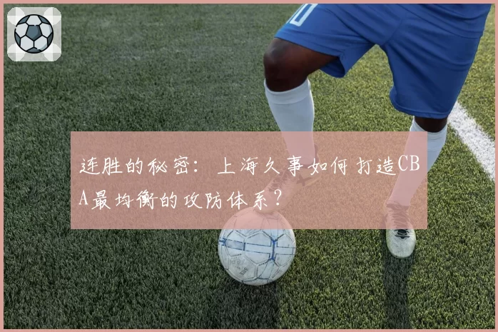 连胜的秘密：上海久事如何打造CBA最均衡的攻防体系？