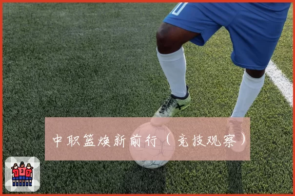中职篮焕新前行(竞技观察)