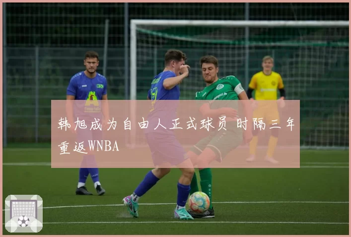 韩旭成为自由人正式球员 时隔三年重返WNBA