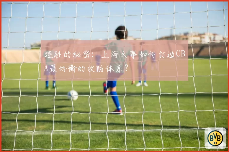 连胜的秘密：上海久事如何打造CBA最均衡的攻防体系？