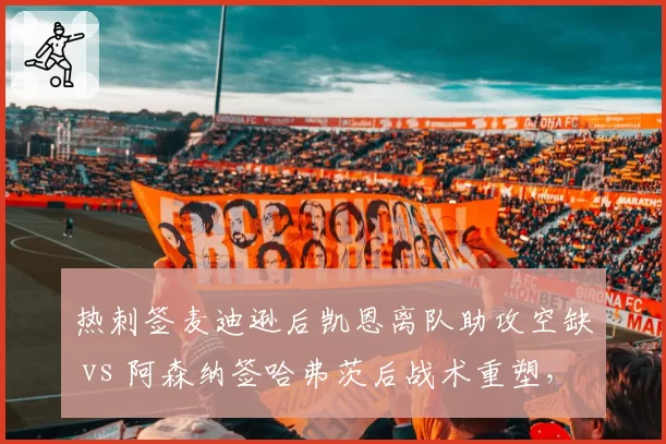 热刺签麦迪逊后凯恩离队助攻空缺 vs 阿森纳签哈弗茨后战术重塑，北伦敦策略分化