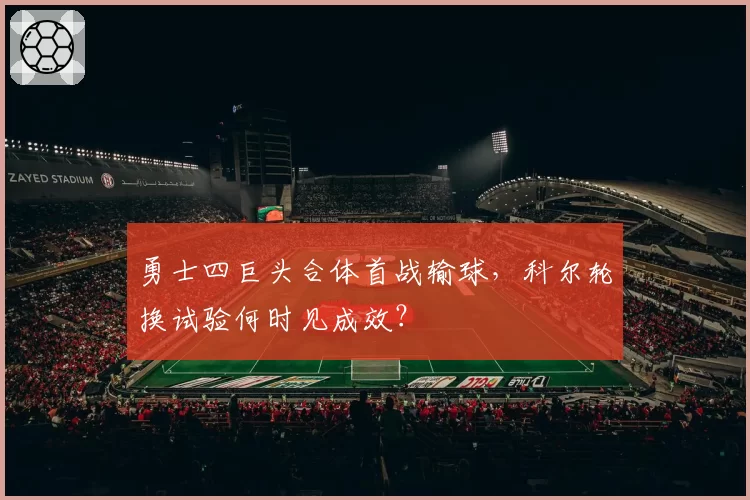 勇士四巨头合体首战输球，科尔轮换试验何时见成效？
