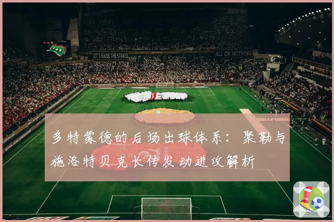 多特蒙德的后场出球体系:聚勒与施洛特贝克长传发动进攻解析