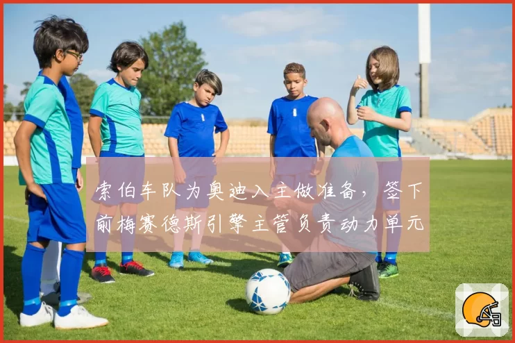 索伯车队为奥迪入主做准备，签下前梅赛德斯引擎主管负责动力单元