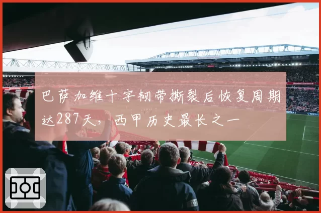 巴萨加维十字韧带撕裂后恢复周期达287天,西甲历史最长之一