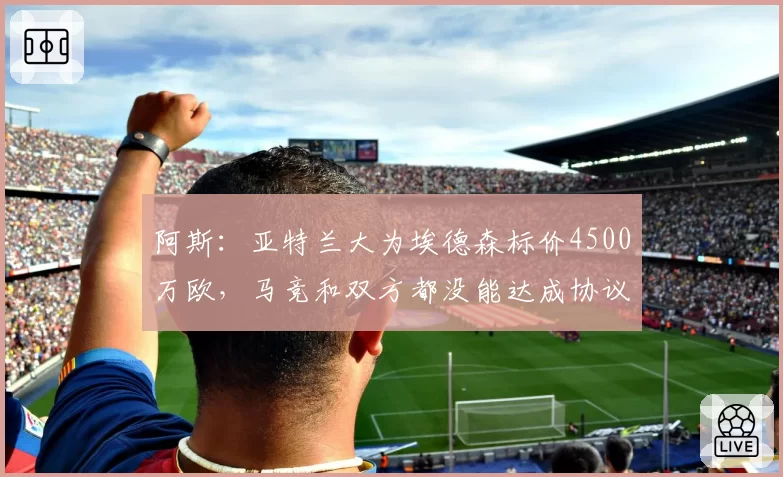 阿斯：亚特兰大为埃德森标价4500万欧，马竞和双方都没能达成协议