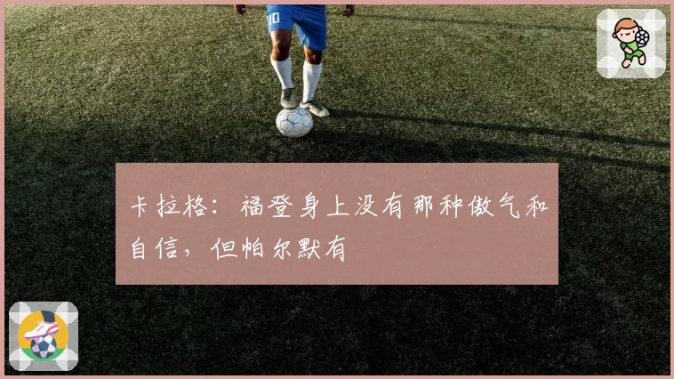 卡拉格：福登身上没有那种傲气和自信，但帕尔默有