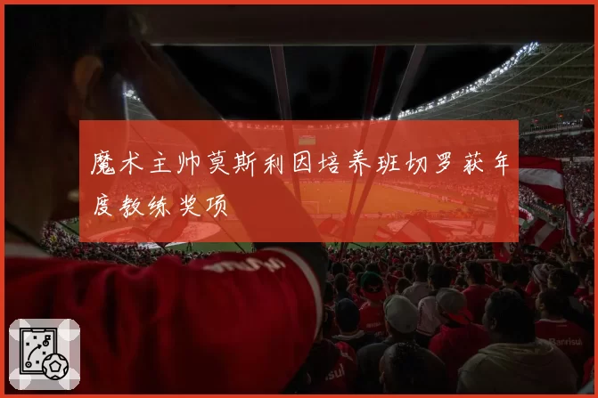 魔术主帅莫斯利因培养班切罗获年度教练奖项