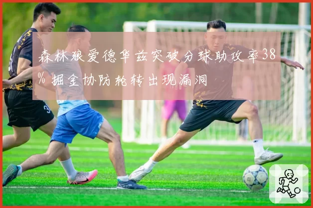 森林狼爱德华兹突破分球助攻率38% 掘金协防轮转出现漏洞