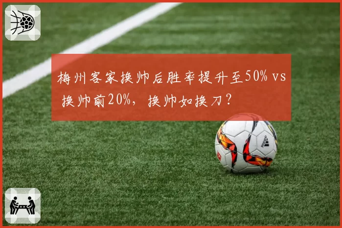 梅州客家换帅后胜率提升至50% vs 换帅前20%，换帅如换刀？