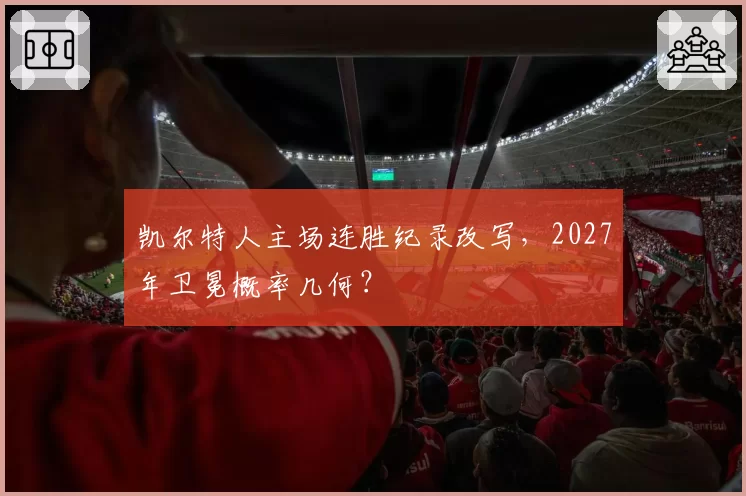 凯尔特人主场连胜纪录改写,2027年卫冕概率几何?