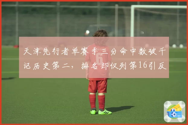 天津先行者单赛季三分命中数破千记历史第二,排名却仅列第16引反思