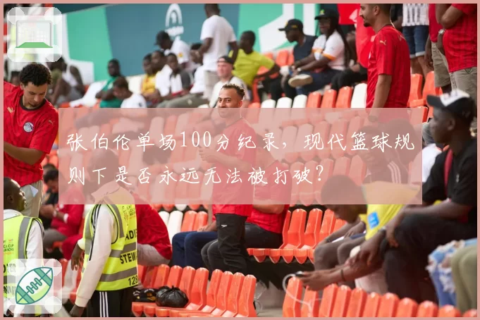 张伯伦单场100分纪录,现代篮球规则下是否永远无法被打破?