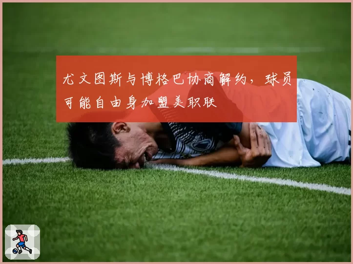 尤文图斯与博格巴协商解约，球员可能自由身加盟美职联