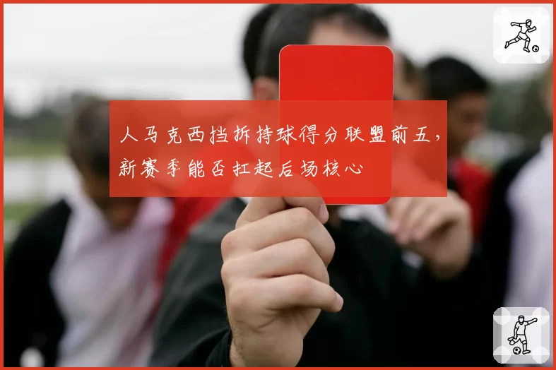 人马克西挡拆持球得分联盟前五，新赛季能否扛起后场核心